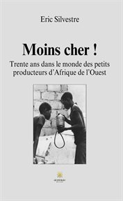 Moins cher ! : Trente ans dans le monde des petits producteurs d'Afrique de l'Ouest cover image