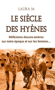 Le siècle des hyènes : Réflexions douces-amères sur notre époque et sur les femmes… cover image