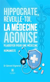 Hippocrate, réveille-toi, la médecine agonise : Plaidoyer pour une médecine humaniste cover image