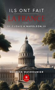 Ils ont fait la France : Tome 1. De Clovis à Napoléon III. Ils ont fait la France cover image