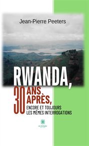 Rwanda, 30 Ans Après, Encore Et Toujours Les Mêmes Interrogations cover image