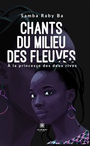 Chants Du Milieu Des Fleuves : À La Princesse Des Deux Rives cover image