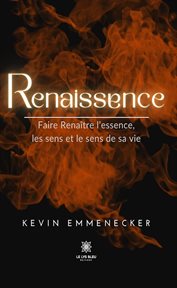 Renaissence : Faire Renaître L'essence, Les Sens Et Le Sens De Sa Vie cover image