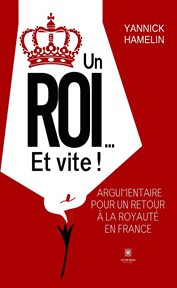 Un roi… Et vite ! : Argumentaire Pour Un Retour À La Royauté En France cover image