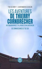Les aventures de Thierry Cornbrecher : Autobiographie Et Fil Rouge D'un Chercheur De Connaissances Et De Soi cover image