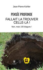 Pensée profonde : Fallait La Trouver Celle-là ! : Non, Mais 100 Blagues ! cover image