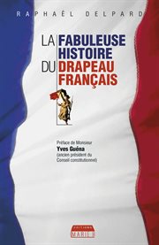 La fabuleuse histoire du drapeau français. Les secrets du symbole de la France cover image