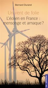 Un vent de folie : l'éolien en France : mensonge et arnaque? cover image