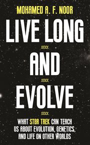 Live long and evolve : what Star Trek can teach us about evolution, genetics, and life on other worlds cover image