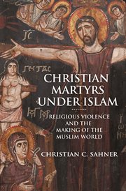 Christian Martyrs under Islam : Religious Violence and the Making of the Muslim World cover image