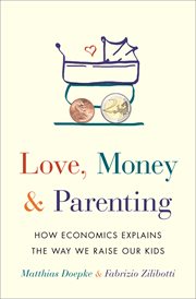 Love, money, and parenting. How Economics Explains the Way We Raise Our Kids cover image
