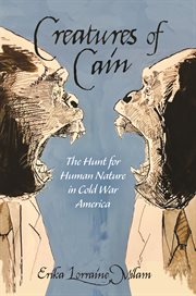 Creatures of Cain : the hunt for humannature in Cold War America cover image