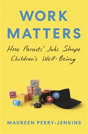 Work Matters : How Parents' Jobs Shape Children's Well-Being cover image