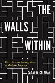 The walls within : the politics of immigration in modern America cover image