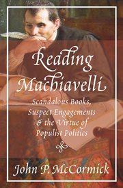 Reading Machiavelli : scandalous books, suspect engagements, and the virtue of populist politics cover image