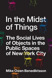 In the Midst of Things : The Social Lives of Objects in the Public Spaces of New York City cover image