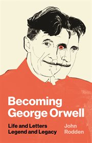 Becoming George Orwell : life and letters, legend and legacy cover image