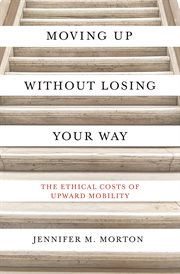 Moving up without losing your way : the ethical costs of upward mobility cover image