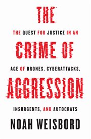 The crime of aggression : the quest for justice in an age of drones, cyberattacks, insurgents, and autocrats cover image