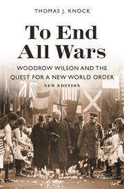 To end all wars : Woodrow Wilson and the quest for a new world order cover image