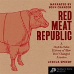 Red Meat Republic : A Hoof-to-Table History of How Beef Changed America cover image