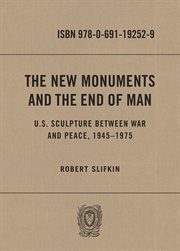 The new monuments and the end of man : U.S. sculpture between war and peace, 1945-1975 cover image