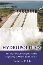 Hydropolitics. The Itaipu Dam, Sovereignty, and the Engineering of Modern South America cover image