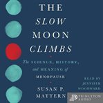 The slow moon climbs : the science, history, and meaning of menopause cover image