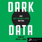 Dark data. Why What You Don't Know Matters cover image