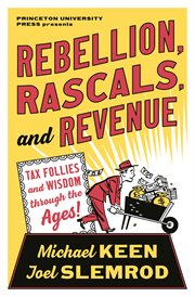 Rebellion, rascals, and revenue : tax follies and wisdom through the ages cover image