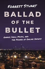 Ballad of the bullet : gangs, drillmusic, and the power of online infamy cover image