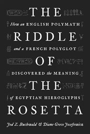The riddle of the Rosetta : how an English polymath and a French polyglot discovered the meaning of Egyptian hieroglyphs cover image