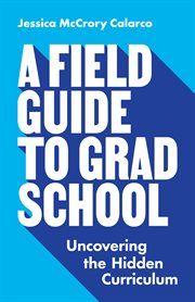 A field guide to grad school : uncovering the hidden curriculum cover image