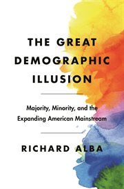 The great demographic illusion : majority, minority, and the expanding American mainstream cover image