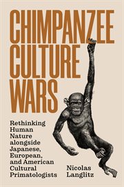 Chimpanzee culture wars : rethinking human nature alongside Japanese, European, and American cultural primatologists cover image