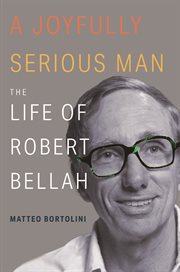 A joyfully serious man : the life of Robert Bellah cover image