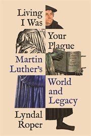 Living I was your plague : Martin Luther's world and legacy cover image