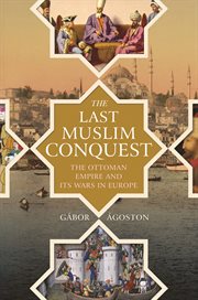 The last Muslim conquest : the Ottoman Empire and its wars in Europe cover image