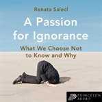 A passion for ignorance : what we choose not to know and why cover image