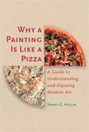Why a painting is like a pizza : a guide to understanding and enjoying modern art cover image