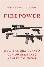 Firepower : how the NRA turned gun owners into a political force cover image