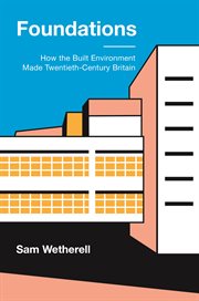 Foundations : how the built environment made twentieth-century Britain cover image
