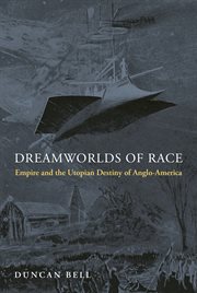 Dreamworlds of race : empire and the utopian destiny of Anglo-America cover image