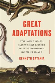 Great adaptations : star-nosed moles, electric eels, and other tales of evolution's mysteries solved cover image