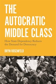 The autocratic middle class : how state dependency reduces the demand for democracy cover image