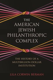 The American Jewish philanthropic complex : the history of amultibillion-dollar institution cover image