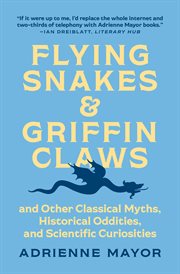 Flying Snakes and Griffin Claws : And Other Classical Myths, Historical Oddities, and Scientific Curiosities cover image