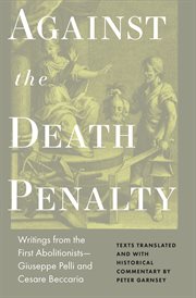 Against the death penalty : writings from the first abolitionists--Giuseppe Pelli and Ceasare Beccaria cover image
