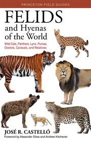 Felids and Hyenas of the World : Wildcats, Panthers, Lynx, Pumas, Ocelots, Caracals, and Relatives cover image