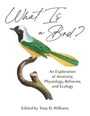 What is a bird? : an exploration of anatomy, physiology, behavior, and ecology cover image